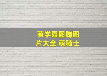 萌学园图腾图片大全 萌骑士